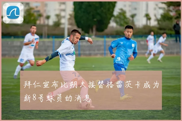 拜仁宣布比朔夫接替格雷茨卡成为新8号球员的消息