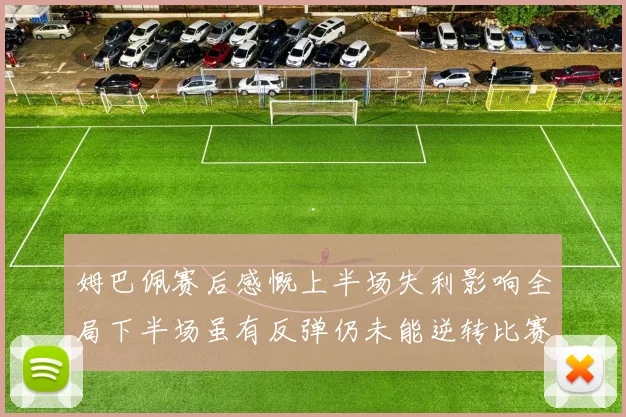 姆巴佩赛后感慨上半场失利影响全局下半场虽有反弹仍未能逆转比赛结果